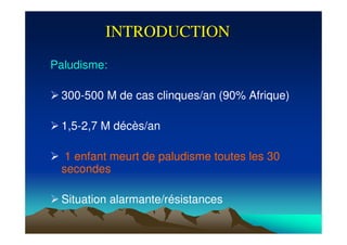 INTRODUCTIONINTRODUCTION
Paludisme:
300-500 M de cas clinques/an (90% Afrique)
1,5-2,7 M décès/an
1 enfant meurt de paludisme toutes les 30
secondes
Situation alarmante/résistances
 