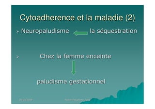 06/05/200806/05/2008 Atelier Paludisme 2008Atelier Paludisme 2008
Cytoadherence et la maladie (2)Cytoadherence et la maladie (2)
Neuropaludisme la sNeuropaludisme la sééquestrationquestration
Chez la femme enceinteChez la femme enceinte
paludisme gestationnelpaludisme gestationnel
 
