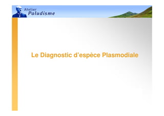Ministère de la Santé, du Planning
Familial et de la Protection Sociale
Madagascar
Ministère de la Santé, du Planning
Familial et de la Protection Sociale
Madagascar
Le Diagnostic d’espèce Plasmodiale
 