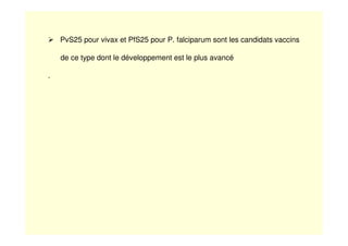 PvS25 pour vivax et PfS25 pour P. falciparum sont les candidats vaccins
de ce type dont le développement est le plus avancé
.
 