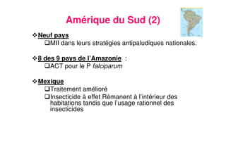 20
Amérique du Sud (2)
Neuf pays
MII dans leurs stratégies antipaludiques nationales.
8 des 9 pays de l’Amazonie :
ACT pour le P falciparum
Mexique
Traitement amélioré
Insecticide à effet Rémanent à l’intérieur des
habitations tandis que l’usage rationnel des
insecticides
 