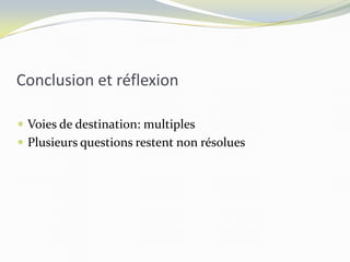 Conclusion et réflexion
 Voies de destination: multiples
 Plusieurs questions restent non résolues
 