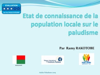 Par Ramy RAKOTOBE
MINSANPF
Atelier Paludisme 2009
EVALUATION
par les FACILITATEURS
 