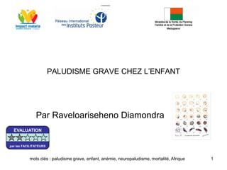 PALUDISME GRAVE CHEZ L’ENFANT
Par Raveloariseheno Diamondra
1mots clés : paludisme grave, enfant, anémie, neuropaludisme, mortalité, Afrique
EVALUATION
par les FACILITATEURS
 