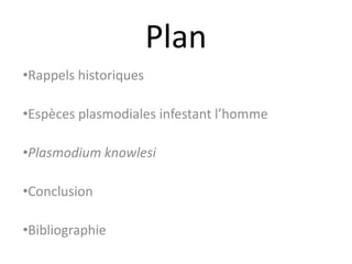 Plan
•Rappels historiques
•Espèces plasmodiales infestant l’homme
•Plasmodium knowlesi
•Conclusion
•Bibliographie
 