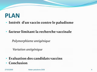 PLAN
• Intérêt d’un vaccin contre le paludisme
• facteur limitant la recherche vaccinale
Polymorphisme antigénique
Variation antigénique
• Evaluation des candidats vaccins
• Conclusion
27/03/2009 Atelier paludisme 2009 4
 