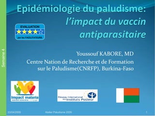 Youssouf KABORE, MD
Centre Nation de Recherche et de Formation
sur le Paludisme(CNRFP), Burkina-Faso
03/04/2009 Atelier Paludisme 2009 1
Semaine4
EVALUATION
par les FACILITATEURS
 