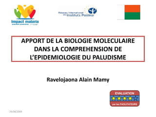 APPORT DE LA BIOLOGIE MOLECULAIRE
DANS LA COMPREHENSION DE
L’EPIDEMIOLOGIE DU PALUDISME
Ravelojaona Alain Mamy
24/08/2009
EVALUATION
par les FACILITATEURS
 