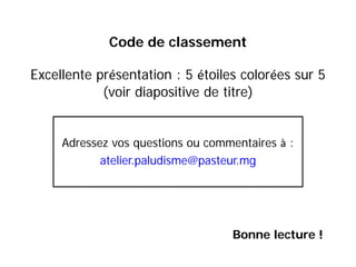 Code de classement
Excellente présentation : 5 étoiles colorées sur 5
(voir diapositive de titre)
Adressez vos questions ou commentaires à :
atelier.paludisme@pasteur.mg
Bonne lecture !
 