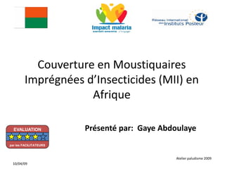 Couverture en Moustiquaires
Imprégnées d’Insecticides (MII) en
Afrique
Présenté par: Gaye Abdoulaye
Atelier paludisme 2009
10/04/09
EVALUATION
par les FACILITATEURS
 