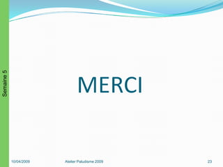 10/04/2009 Atelier Paludisme 2009 23
Semaine5
 