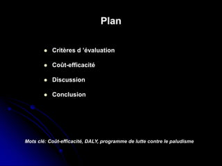 Plan
 Critères d ’évaluation
 Coût-efficacité
 Discussion
 Conclusion
Mots clé: Coût-efficacité, DALY, programme de lutte contre le paludisme
 