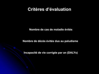 Critères d’évaluation
Nombre de cas de maladie évités
Nombre de décès évités dus au paludisme
Incapacité de vie corrigée par an (DALYs)
 
