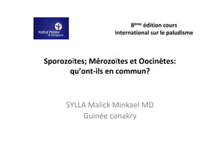 8ème édition cours
                   international sur le paludisme



Sporozoïtes; Mérozoïtes et Oocinètes:
       qu’ont-ils en commun?



      SYLLA Malick Minkael MD
          Guinée conakry
 