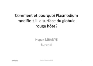 Comment et pourquoi Plasmodium
modifie-t-il la surface du globule
rouge hôte?
Hypax MBANYE
Burundi
10/07/2012 1Atelier Paludisme 2011
 