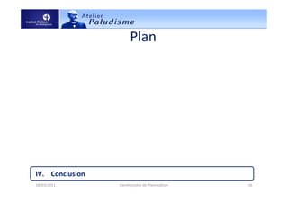 Plan
I. Introduction
1. Définition
2. Rôle dans le cycle de vie de Plasmodium (formation)
II. Taxonomie et physiologie
1. Classification (diagnostique)
2. Caractéristiques
3. Mécanismes de survie
III. Importance pour la lutte contre le paludisme
1. Importance moléculaire
2. Importance épidémiologique
IV. Conclusion
18/03/2011 16Gamétocytes de Plasmodium
 