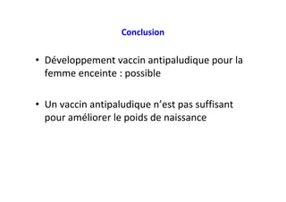 Conclusion
• Développement vaccin antipaludique pour la
femme enceinte : possible
• Un vaccin antipaludique n’est pas suffisant
pour améliorer le poids de naissance
 
