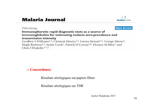 o Concordance
Résultats sérologiques sur papiers filtres
Résultats sérologiques sur TDR
13
Atelier Paludisme 2011
 