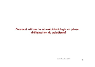 Comment utiliser la séro-épidemiologie en phase
d’élimination du paludisme?
8
Atelier Paludisme 2011
 