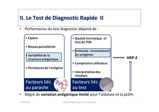 • Performance du test diagnostic dépend de :
• Dégré de variation antigénique limité pour l’aldolase et la pLDH.
25/03/2011 Variabilité génétique de Plasmodium 7
IIII. Le Test de Diagnostic Rapide II. Le Test de Diagnostic Rapide II
HRP-2
 