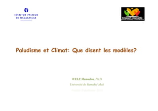 Paludisme et Climat: Que disent les modèles?




                    WELE Mamadou, Ph.D
                   Université de Bamako/ Mali
                    Atelier Paludisme 2011
 