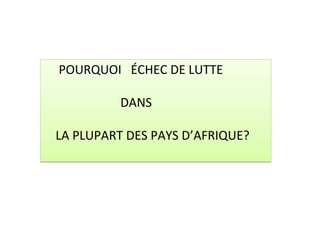 POURQUOI ÉCHEC DE LUTTE

          DANS

LA PLUPART DES PAYS D’AFRIQUE?
 