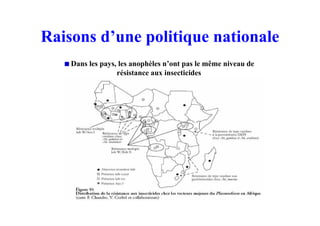 Raisons d’une politique nationale
Dans les pays, les anophèles n’ont pas le même niveau de
résistance aux insecticides
 