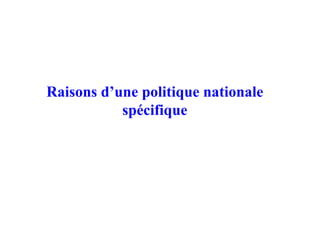 Raisons d’une politique nationale
spécifique
 