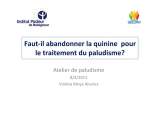 Faut-il abandonner la quinine pour
le traitement du paludisme?
Atelier de paludisme
8/4/2011
Violeta Moya Alvarez
 