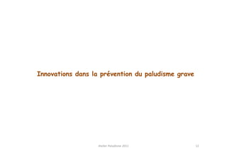 Innovations dans la prévention du paludisme grave




                   Atelier Paludisme 2011           12
 