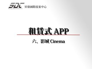 昇鼎國際接案中心




 租賃式 APP
  六、影城 Cinema
 