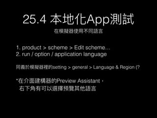 25.4 ػAppyԇ
ģMʹ?òͬZ?
1. product > scheme > Edit scheme
2. run / option / application language
ͬxģMesetting > general > Language & Region (?
*ڽ?潨Preview Assistant
?пxA[Z?
 