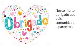 Nosso muito
obrigado aos
pais,
comunidade
e parceiros.
 