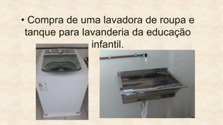• Compra de uma lavadora de roupa e
tanque para lavanderia da educação
infantil.
 