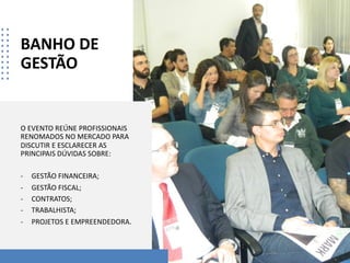 BANHO DE
GESTÃO
O EVENTO REÚNE PROFISSIONAIS
RENOMADOS NO MERCADO PARA
DISCUTIR E ESCLARECER AS
PRINCIPAIS DÚVIDAS SOBRE:
- GESTÃO FINANCEIRA;
- GESTÃO FISCAL;
- CONTRATOS;
- TRABALHISTA;
- PROJETOS E EMPREENDEDORA.
 