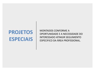 PROJETOS
ESPECIAIS
MONTADOS CONFORME A
OPORTUNIDADE E A NECESSIDADE DO
INTERESSADO ATINGIR SEGUIMENTO
ESPECIFICO DA ÁREA PROFISSIONAL.
 