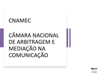 CNAMEC
CÂMARA NACIONAL
DE ARBITRAGEM E
MEDIAÇÃO NA
COMUNICAÇÃO
 
