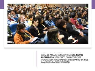ALÉM DE ATRAIR, CONSTANTEMENTE, NOVOS
PROFISSIONAIS EGRESSOS DOS INSTITUTOS
ACADÊMICOS ADEQUADOS E ORIENTANDO-OS NOS
CAMINHOS DA SUA PROFISSÃO.
 