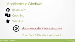L’Accélérateur Windows
                Ressources
                Coaching
                Visibilité

                        aka.ms/accelerateur-windows

                         Plus d’info ? RDV stand Windows 8
Accélérateur Windows
 
