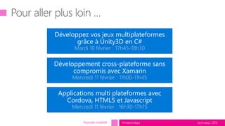 tech.days 2015#mstechdays
Développez vos jeux multiplateformes
grâce à Unity3D en C#
Mardi 10 février : 17h45-18h30
Applications multi plateformes avec
Cordova, HTML5 et Javascript
Mercredi 11 février : 16h30-17h15
Développement cross-plateforme sans
compromis avec Xamarin
Mercredi 11 février : 11h00-11h45
Keynote mobilité
 