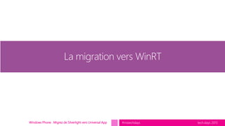 tech.days 2015#mstechdaysWindows Phone : Migrez de Silverlight vers Universal App
La migration vers WinRT
 
