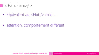 tech.days 2015#mstechdaysWindows Phone : Migrez de Silverlight vers Universal App
 Equivalent au <Hub/> mais…
 attention, comportement différent
 