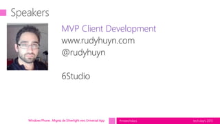 tech.days 2015#mstechdays
MVP Client Development
www.rudyhuyn.com
@rudyhuyn
6Studio
Windows Phone : Migrez de Silverlight vers Universal App
 