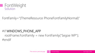 tech.days 2015#mstechdaysTitre session pied de page
FontFamily="{ThemeResource PhoneFontFamilyNormal}"
#if WINDOWS_PHONE_APP
rootFrame.FontFamily = new FontFamily("Segoe WP");
#endif
Solution
 