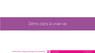 tech.days 2015#mstechdaysWindows Phone : Migrez de Silverlight vers Universal App
Démo dans la vraie vie
 