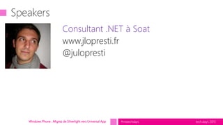 tech.days 2015#mstechdays
Consultant .NET à Soat
www.jlopresti.fr
@julopresti
Windows Phone : Migrez de Silverlight vers Universal App
 