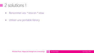 tech.days 2015#mstechdaysWindows Phone : Migrez de Silverlight vers Universal App
 Renommer vos *.resx en *.resw
 Utiliser une portable library
 