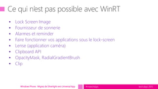 tech.days 2015#mstechdaysWindows Phone : Migrez de Silverlight vers Universal App
 Lock Screen Image
 Fournisseur de sonnerie
 Alarmes et reminder
 Faire fonctionner vos applications sous le lock-screen
 Lense (application caméra)
 Clipboard API
 OpacityMask, RadialGradientBrush
 Clip
 