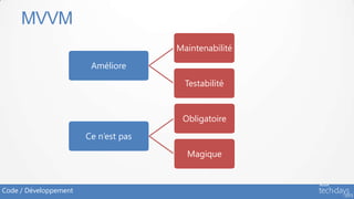 MVVM
                                      Maintenabilité
                        Améliore
                                        Testabilité


                                       Obligatoire
                       Ce n’est pas
                                        Magique



Code / Développement
 
