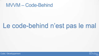 MVVM – Code-Behind



  Le code-behind n’est pas le mal


Code / Développement
 